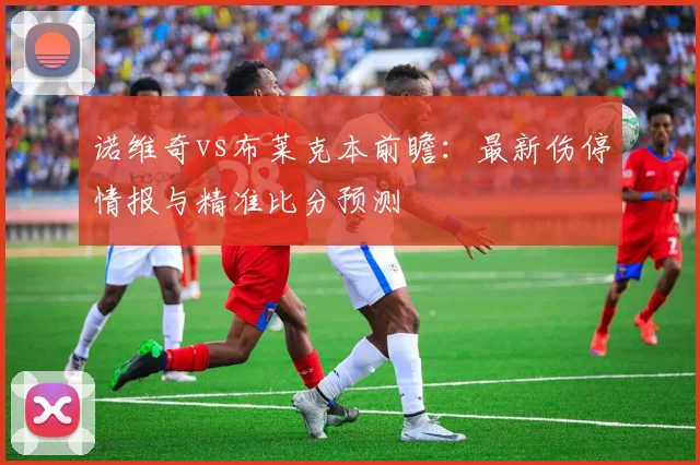 诺维奇vs布莱克本前瞻：最新伤停情报与精准比分预测